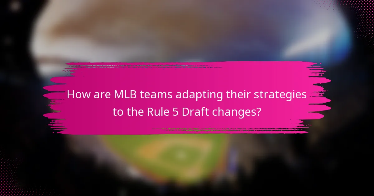 How are MLB teams adapting their strategies to the Rule 5 Draft changes?