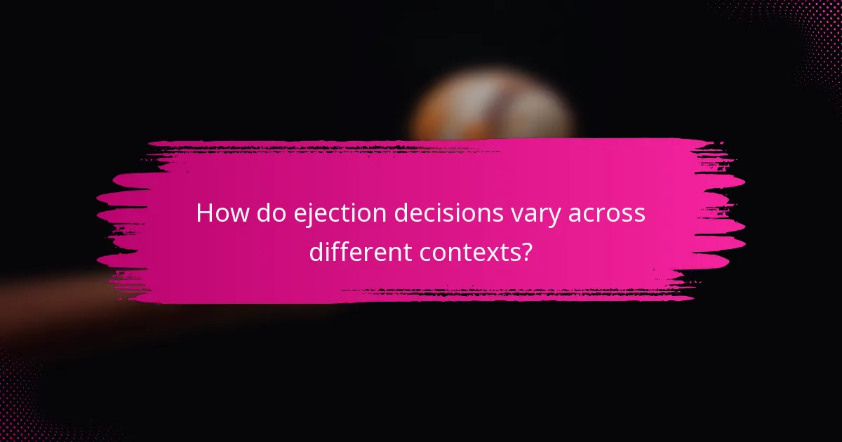 How do ejection decisions vary across different contexts?
