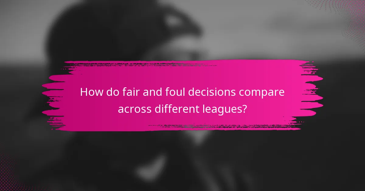 How do fair and foul decisions compare across different leagues?