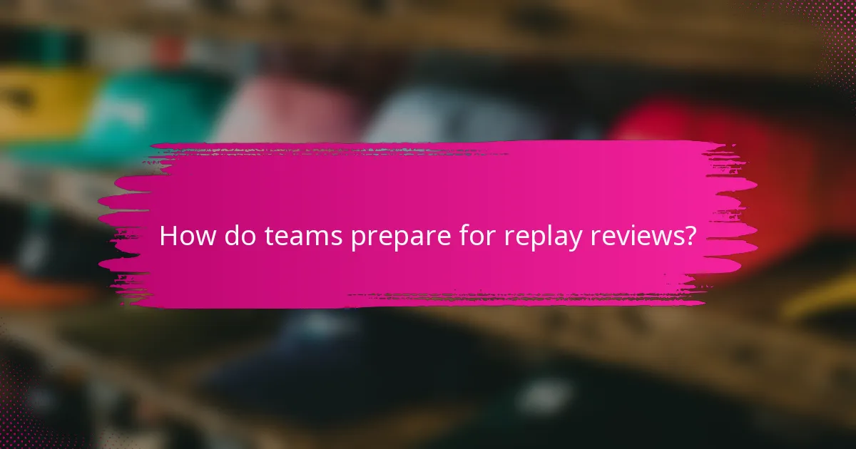 How do teams prepare for replay reviews?