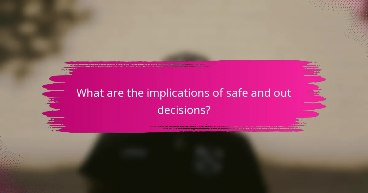 What are the implications of safe and out decisions?