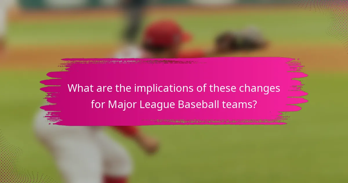 What are the implications of these changes for Major League Baseball teams?